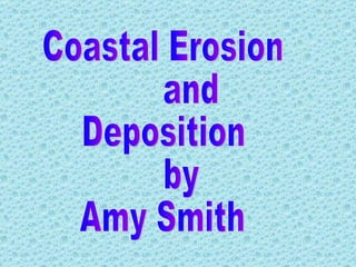 Coastal Erosion  and  Deposition by  Amy Smith 