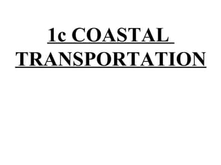 1c COASTAL
TRANSPORTATION
 