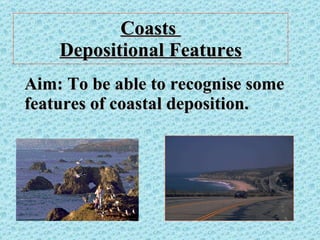 Coasts  Depositional Features Aim: To be able to recognise some features of coastal deposition. 