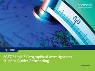 6GEO2 Unit 2 Geographical Investigations –
Student Guide: Rebranding
 