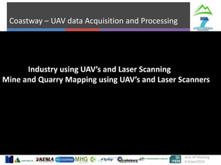 Coastway – UAV data Acquisition and Processing

Industry using UAV’s and Laser Scanning
Mine and Quarry Mapping using UAV’s and Laser Scanners

Kick-off Meeting
8-9/jan/2014

 