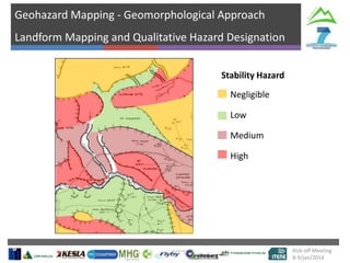 Geohazard Mapping - Geomorphological Approach

Landform Mapping and Qualitative Hazard Designation
Stability Hazard
Negligible
Low
Medium
High

Kick-off Meeting
8-9/jan/2014

 