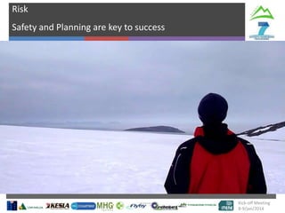 Risk
Safety and Planning are key to success

Kick-off Meeting
8-9/jan/2014

 