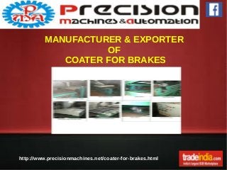 MANUFACTURER & EXPORTER 
OF 
COATER FOR BRAKES 
http://www.precisionmachines.net/coat er-for-brakes.html 
 