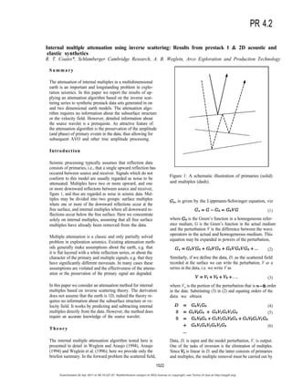 PR 4.2
Internal multiple attenuation using inverse scattering: Results from prestack 1 & 2D acoustic and
elastic synthetics
R. T. Coates*, Schlumberger Cambridge Research, A. B. Weglein, Arco Exploration and Production Technology
Summary
The attenuation of internal multiples in a multidimensional
earth is an important and longstanding problem in explo-
ration seismics. In this paper we report the results of ap-
plying an attenuation algorithm based on the inverse scat-
tering series to synthetic prestack data sets generated in on
and two dimensional earth models. The attenuation algo-
rithm requires no information about the subsurface structure
or the velocity field. However, detailed information about
the source wavelet is a prerequisite. An attractive feature of:
the attenuation algorithm is the preservation of the amplitude
(and phase) of primary events in the data; thus allowing for
subsequent AVO and other true amplitude processing.
Introduction
Seismic processing typically assumes that reflection data
consists of primaries, i.e., that a single upward reflection has
occured between source and receiver. Signals which do not
conform to this model are usually regarded as noise to be
attenuated. Multiples have two or more upward, and one
or more downward reflectons between source and receiver,
figure 1, and thus are regarded as noise in seismic data. Mul-
tiples may be divided into two groups: surface multiples
where one or more of the downward reflections occur at the
free surface, and internal multiples where all downward re-
flections occur below the free surface. Here we concentrate
solely on internal multiples, assuming that all free surface
multiples have already been removed from the data.
Multiple attenuation is a classic and only partially solved
problem in exploration seismics. Existing attenuation meth-
ods generally make assumptions about the earth, e.g. that
it is flat layered with a white reflection series, or about the
character of the primary and multiple signals, e.g. that they
have significantly different moveouts. In many cases these
assumptions are violated and the effectiveness of the attenu-
ation or the preservation of the primary signal are degraded.
In this paper we consider an attenuation method for internal
multiples based on inverse scattering theory. The derivation
does not assume that the earth is 1D, indeed the theory re-
quires no information about the subsurface structure or ve-
locity field. It works by predicting and subtracting internal
multiples directly from the data. However, the method does
require an accurate knowledge of the source wavelet.
Theory
The internal multiple attenuation algorithm tested here is
presented in detail in Weglein and Araujo (1994), Araujo
(1994) and Weglein et al. (1996); here we provide only the
briefest summary. In the forward problem the scattered field,
Figure 1: A schematic illustration of primaries (solid)
and multiples (dash).
is given by the Lippmann-Schwinger equation, viz
(1)
where is the Green’s function in a homogeneous refer-
ence medium, G is the Green’s function in the actual medium
and the perturbation V is the difference between the wave
operators in the actual and homogeneous medium. This
equation may be expanded in powers of the perturbation,
(2)
Similarly, if we define the data, D, as the scattered field
recorded at the surface we can write the perturbation, V as a
series in the data, i.e. we write V as
(3)
where Vn is the portion of the perturbation that is order
in the data. Substituting (3) in (2) and equating orders of the
data we obtain
(4)
(5)
(6)
Data, D, is input and the model perturbation, V, is output.
One of the tasks of inversion is the elimination of multiples.
Since is linear in D, and the latter consists of primaries
and multiples, the multiple removal must be carried out by
1522
Downloaded 30 Apr 2011 to 99.10.237.97. Redistribution subject to SEG license or copyright; see Terms of Use at http://segdl.org/
 