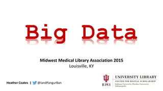 Heather Coates | @IandPangurBan
Big Data
Midwest Medical Library Association 2015
Louisville, KY
 