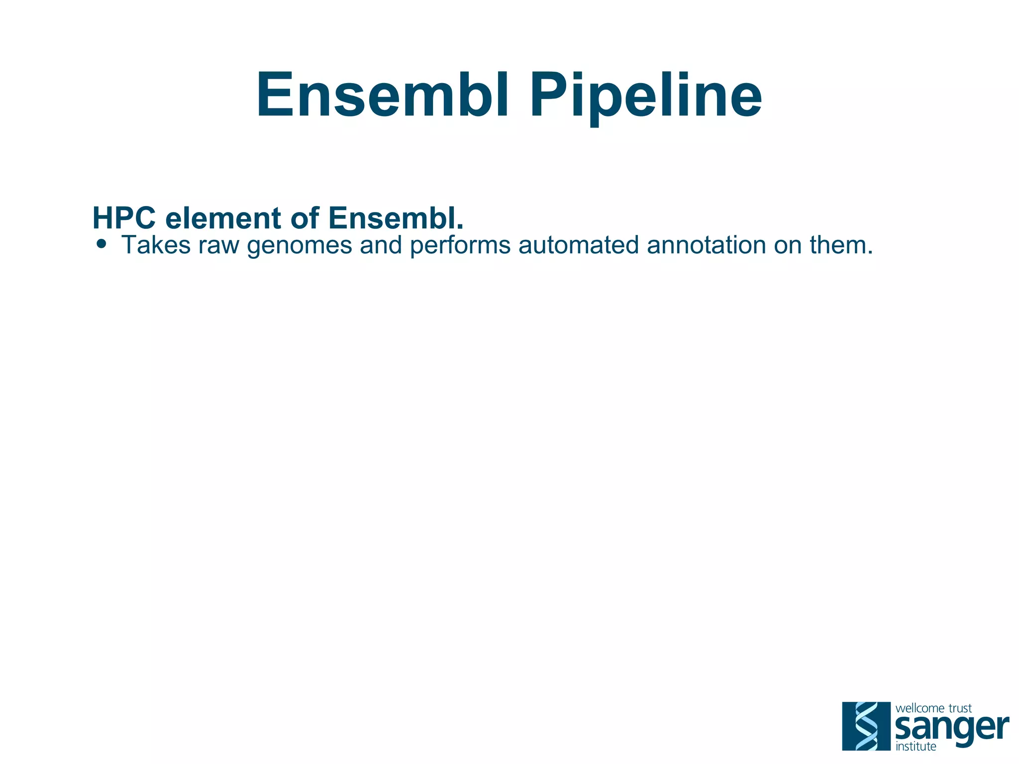 Ensembl Pipeline
HPC element of Ensembl.
• Takes raw genomes and performs automated annotation on them.
 