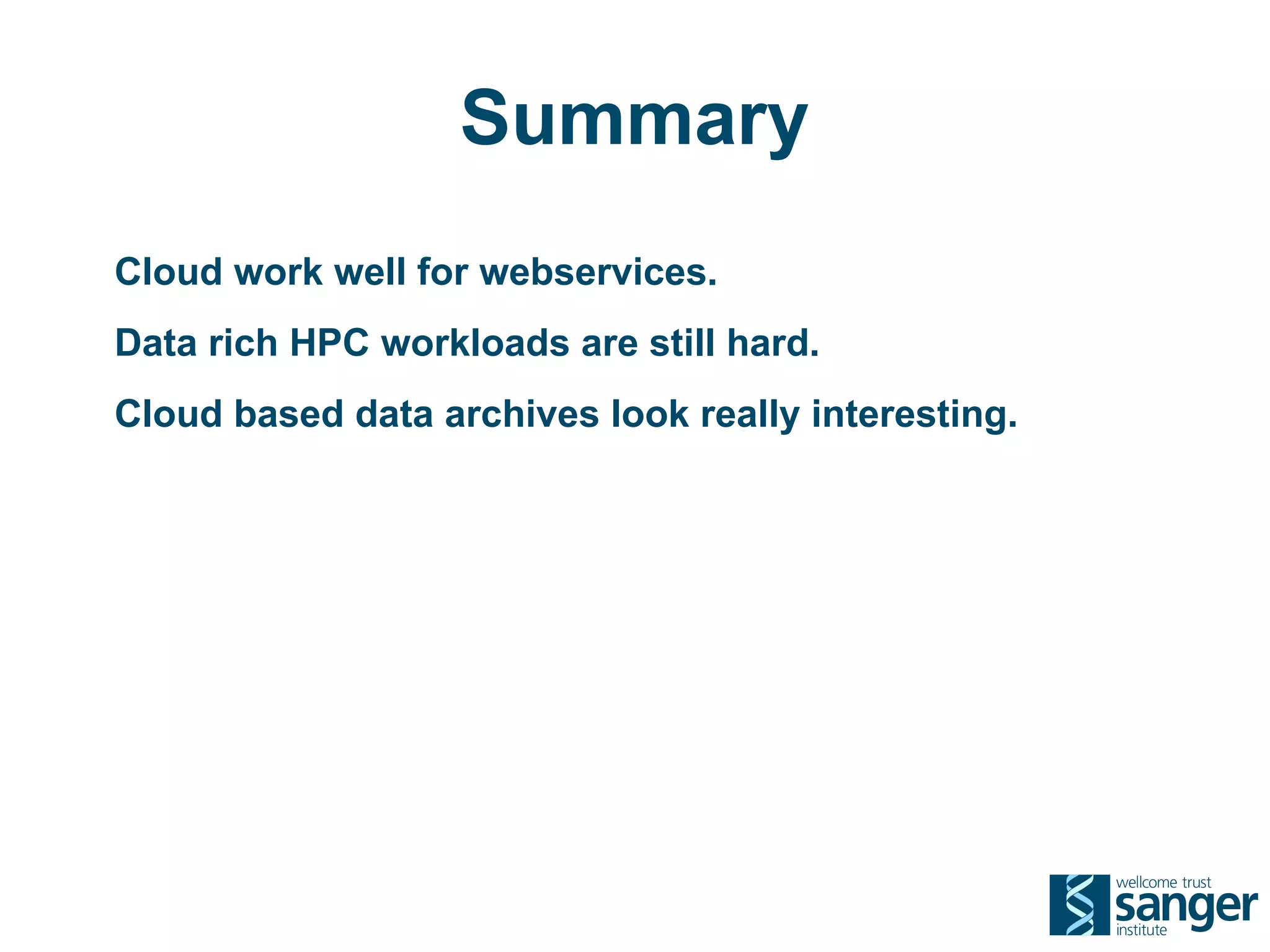 Summary
Cloud work well for webservices.
Data rich HPC workloads are still hard.
Cloud based data archives look really interesting.
 