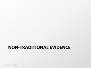 NON-TRADITIONAL EVIDENCE
September 6, 2012
 