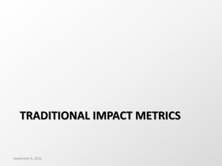 TRADITIONAL IMPACT METRICS
September 6, 2012
 