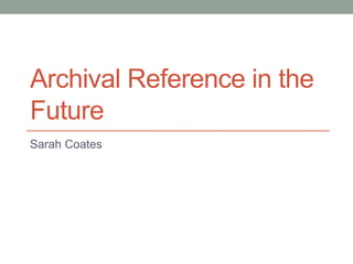 Archival Reference in the
Future
Sarah Coates
Link to this presentation: http://bit.ly/1OZHShl
 