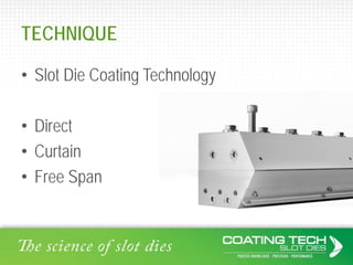 TECHNIQUE
• Slot Die Coating Technology
• Direct
• Curtain
• Free Span
 