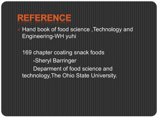  Hand book of food science ,Technology and

Engineering-WH yuhi
169 chapter coating snack foods
-Sheryl Barringer
Deparment of food science and
technology,The Ohio State University.

 