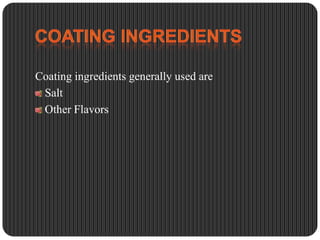 Coating ingredients generally used are
Salt
Other Flavors

 