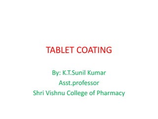 TABLET COATING
By: K.T.Sunil Kumar
Asst.professor
Shri Vishnu College of Pharmacy
 