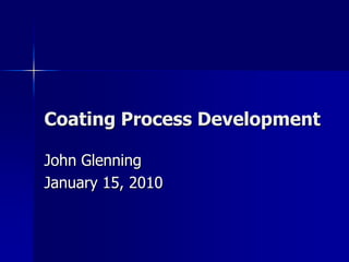 Coating Process Development
John Glenning
January 15, 2010
 