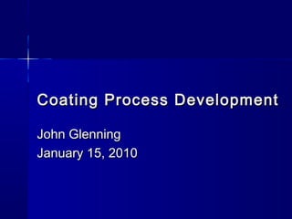 Coating Process DevelopmentCoating Process Development
John GlenningJohn Glenning
January 15, 2010January 15, 2010
 