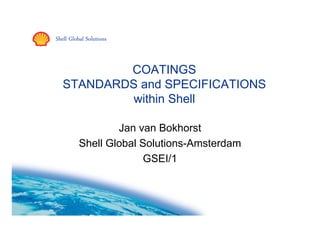 Shell Global Solutions
COATINGS
STANDARDS and SPECIFICATIONSSTANDARDS and SPECIFICATIONS
within Shell
Jan van Bokhorst
Shell Global Solutions-Amsterdam
GSEI/1
 