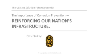 The Coating Solution Forum presents:
The Importance of Corrosion Prevention —
REINFORCING OUR NATION’S
INFRASTRUCTURE.
Presented by:
 