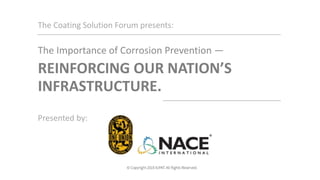The Coating Solution Forum presents:
The Importance of Corrosion Prevention —
Presented by:
REINFORCING OUR NATION’S
INFRASTRUCTURE.
 