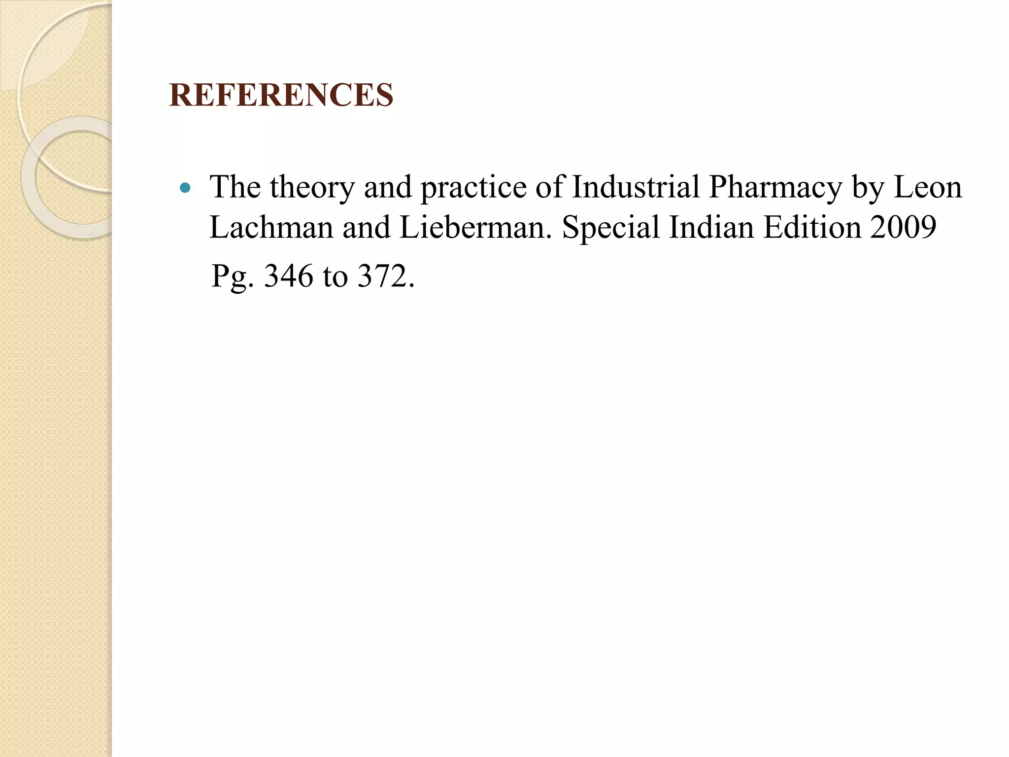 REFERENCES
 The theory and practice of Industrial Pharmacy by Leon
Lachman and Lieberman. Special Indian Edition 2009
Pg. 346 to 372.
 