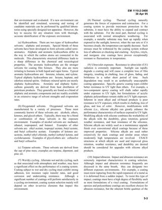 EM 1110-2-3400
                                                                                                                30 Apr 95

that environment and evaluated. If a new environment can             (8) Thermal cycling.        Thermal cycling naturally
be identified and simulated, screening and testing of            generates the forces of expansion and contraction. For a
candidate materials can be performed by qualified labora-        coating system to provide maximum protection to the
tories using specially designed test apparatus. However, the     substrate, it must have the ability to expand and contract
key to success for any situation rests with thorough,            with the substrate. For the most part, thermal cycling is
accurate identification of the exposure environment.             associated with normal atmospheric weathering. For
                                                                 example, a metallic substrate may heat up rapidly when
     (a) Hydrocarbons. There are two types of hydrocarbon        exposed to the sunlight; however, when the sun sets or if it
solvents: aliphatic and aromatic. Special blends of these        becomes cloudy, the temperature can rapidly decrease. Such
solvents have been developed to form solvents called semi-       stresses must be withstood by the coating system without
aromatics. Aliphatic and aromatic hydrocarbons differ in         loss of adhesion or checking and cracking. Acrylics, vinyls,
the way in which the carbon atoms are connected in the           and inorganic zinc coatings have proven exceptionally
molecule. This characteristic structural difference leads to     resistant to fluctuations in temperature.
a sharp difference in the chemical and toxicological
properties. The aromatic hydrocarbons are the stronger               (9) Ultraviolet exposure. Resistance to ultraviolet (UV)
solvents for coating film formers. They also are more            radiation is extremely important. Sunlight can rapidly
irritating to humans in both liquid and vapor forms. Typical     degrade a coating and will cause a complete loss of film
aromatic hydrocarbons are: benzene, toluene, and xylene.         integrity, resulting in chalking, loss of gloss, fading, and
Typical aliphatic hydrocarbons are: hexane, heptane, and         brittleness in a rather short period of time.           Such
odorless mineral spirits. Ordinary mineral spirits are mostly    degradation may result in an aesthetically unacceptable
aliphatic hydrocarbons. Aromatic and aliphatic hydro-            coating appearance. Specific generic coating types exhibit
carbons generally are derived from heat distillation of          better resistance to UV light than others. For example, a
petroleum products. They generally are found as a blend of       two-component epoxy coating will chalk rather rapidly
aliphatic and aromatic components and are readily available      under exposure to UV light, but formulations of acrylic
in an extensive range of solvent strengths and evaporation       aliphatic polyurethanes remain stable on UV light exposure.
rates.                                                           Inherent in most alkyd and oil-based products is poor
                                                                 resistance to UV exposure, which results in chalking, loss of
    (b) Oxygenated solvents. Oxygenated solvents are             gloss, and loss of color. However, modifications with
manufactured by a variety of processes. Those most               silicone (i.e., silicone alkyds) can greatly enhance the
commonly known of these solvents are: alcohols, ethers,          performance characteristics of surfaces exposed to UV light.
ketones, and glycol-ethers. Typically, there may be a blend      Modifying alkyds with silicone combines the workability of
or combination of these solvents in the exposure                 the alkyds with the durability, gloss retention, general
environment. Examples of alcohol solvents are: methanol,         weather resistance, and heat resistance of the silicones.
ethanol, isopropanol, and butanol. Examples of ether             Silicone alkyds are widely used as a maintenance upgrade
solvents are: ethyl acetate, isopropyl acetate, butyl acetate,   finish over conventional alkyd coatings because of these
and butyl cellusolve acetate. Examples of ketones are:           improved properties. Silicone alkyds are used rather
acetone, methyl ethyl chloride, methyl isobutyl ketone, and      extensively for stack coatings and similar areas where
cyclohexanone. Examples of glycol-ethers are: cellusolve         moderately high temperatures are involved. USACE
and butyl cellusolve.                                            structures at which alkyds are used and improved gloss
                                                                 retention, weather resistance, and durability are desired
    (c) Terpene solvents. These solvents are derived from        should be considered for upgrades with silicone alkyd
the sap of pine trees; examples are terpene, dipentent, and      products.
pine oil.
                                                                      (10) Impact/abrasion. Impact and abrasion resistance are
    (7) Wet/dry cycling. Alternate wet and dry cycling, such     extremely important characteristics in coating selection.
as that associated with atmosphere and weather, may have         Although impact and abrasion resistance frequently are
a significant effect on the performance of a coating system.     discussed in the same breath, they can designate two
Coating subject to wet and dry cycling must exhibit strong       different exposure environments. For example, a coating
adhesion, low moisture vapor transfer rates, and good            must resist rupturing from the rapid expansion of a metal as
corrosion and undercutting resistance.         Although a        it is deformed from a sudden impact. To resist this type of
significant number of coatings will perform satisfactorily in    impact, coatings must have a high degree of flexibility such
a cycling environment, coating system selection mainly will      as most formulations of a vinyl coating. Formulations of
depend on other in-service elements that impact this             epoxies and polyurethane coatings are excellent choices for
environment.                                                     abrasion resistance, but the inherent brittle qualities of the


                                                                                                                           5-3
 