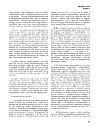EM 1110-2-3400
                                                                                                                   30 Apr 95

volatile solvents. When applied to a surface, the solvent          depend on the drying oil, its type, and the degree of
evaporated from the spirit varnish leaving a film of the resin     unsaturation (available crosslinking sites). Soybean oil has
on the substrate. This type of drying mechanism involves           been shown to give good drying rates and good color
no substantial chemical change and is typical of what today        retention. However, linseed oils generally dry faster but
is called lacquer. In general, clear films of natural resin, oil   darken on exposure to light. Castor and coconut oils have
varnishes, and spar varnishes have poor exterior durability.       good color-retentive properties and are used as plasticizing
Accordingly, these resins are no longer used extensively           resins because of their nonoxidizing characteristics.
except for interior use such as for wood furniture finishing.
                                                                       (2) The amount of oil combined with the resin influences
     (1) Rosins. The natural resin, rosin, is obtained from        the protective capability of the applied alkyd coating. Long
oleoresin, a sap exudation of pine trees. Lighter fractions        oil modifications (greater than 94.6 liters [25 gallons] of oil
(i.e., the fastest evaporating, when heated, also usually the      per 45.36 kilograms [100 pounds] of resin) result in less
lowest molecular weight) of the sap include turpentine,            moisture and chemical resistance and longer drying times.
dipentene, and pine oil. Rosins generally have a high acid         However, long oil alkyds have a greater ability to penetrate
value and poor resistance to water and alkalies. They also         and seal a poorly cleaned surface. Short oil alkyds (less
are sensitive to oxygen in the air and are tacky to the touch.     than 37.85 liters [10 gallons] of oil per 45.36 kilograms
Rosins are most commonly used to produce rosin maleic              [100 pounds] of resin) are fast-drying coatings that usually
esters, and they are adducted (partially reacted) with maleic      require baking to attain full cure (approximately 95 °C
anhydride and then esterified with glycerol. These esters          (200 °F)) for a few minutes. Short oil coatings have good
sometimes are combined with castor and/or soya oils to             moisture and chemical resistance but are relatively hard and
reduce yellowing and to increase the hardness and gloss of         brittle. Medium oil alkyds (37.85 to 94.6 liters [10 to 25
paints. Coatings manufactured from rosin maleic ester              gallons] of oil per 45.36 kilograms [100 pounds] of resin)
binders are clear and unpigmented and are intended for             are a practical compromise between the long and short oil
interior wood surfaces and furniture finishes.                     modifications. They usually dry hard within 24 hours and
                                                                   are the oil length of choice for most new and maintenance
    (2) Shellac. Lac is a resinous secretion of a coccid           alkyd coating systems.
insect from India and Thailand used to make shellac. The
dry secretion is collected, crushed, and washed. Afterward,            (3) All alkyd coating systems initially dry by solvent
it is melted and dried in sheets that are broken up and            evaporation and cure by auto-oxidative crosslinking of the
exported for use as an alcohol-soluble coating resin. The          oil constituent. Because of the presence of the drying oil,
shellac film is both hard and fairly elastic, and it has a         alkyd coating systems have limited chemical and moisture
variety of uses including knot sealers and sealers for wood        resistance, cannot be used in highly chemical environments
and plaster.                                                       (acid or alkali), and are not resistant to immersion or near
                                                                   immersion condensing conditions. However, their relatively
    (3) Copals. Natural resins called copals are derived           low cost, ease of mixing and application, and excellent
from fossilized or semifossilized vegetable remains. These         ability to penetrate and adhere to relatively poorly prepared,
resins have high carboxyl-functional hydrocarbons of high          rough, dirty, or chalked surfaces make them the coating
acid number and, therefore, are reactive. The fossil resins        system of choice on steel exposed to nonchemical
frequently are cooked with vegetable oils to result in a resin     atmospheric service. Alkyd coatings are widely used for
with an improved drying time, hardness, gloss, and water or        structural steel such as the exterior of buildings, handrails,
alkali resistance. Because of their flexibility, these resins      cranes, gantries, etc. Alkyd coating systems should not be
most commonly are used for coating paper (paper labels).           used in immersion or in environments in which the coating
                                                                   will be subjected to prolonged wetting, dampness, or
   b. Oil-based alkyds (oxidative).                                condensing humidity. Because drying oils are saponified by
                                                                   alkalies, they should not be applied to alkaline surfaces,
   (1) Alkyd resins are derived as a reaction product of           including applications over galvanizing (as a result of the
polyhydric alcohols and polybasic acids. Alkyds use a              alkaline nature of zinc hydroxide, a corrosion product of
polybasic acid derived from a semidrying or drying oil so          zinc), concrete, mortar, and most cementitious surfaces (as
the resin formed can undergo auto-oxidation at any                 a result of inherent alkalinity because of the use of lime as
temperature. This definition also includes polyester resins,       a component of cement).
of which alkyds are a specific type. The properties of alkyd
coatings predominantly are the result of the properties of the         c. Alkyd modification (oxidative). Alkyds are perhaps
drying oil used in the manufacture of the alkyd resin.             the most widely used industrial protective coating by virtue
Drying time, hardness, color, and moisture sensitivity all         of their ease of application, relatively low cost, color


                                                                                                                              4-3
 
