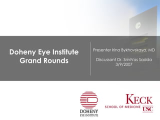 Doheny Eye Institute Grand Rounds Presenter Irina Bykhovskaya, MD Discussant Dr. SriniVas Sadda 3/9/2007 