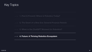 Key Topics
2. The Dawn of a New Era: General-Purpose Robots
1. Past & Present: Where is Robotics Today?
4. Future: A Thriving Robotics Ecosystem
3. When is the ChatGPT Moment for Robotics?
36
 