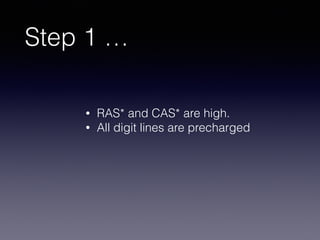 Step 1 …
• RAS* and CAS* are high.
• All digit lines are precharged
 