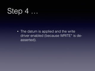 Step 4 …
• The datum is applied and the write
driver enabled (because WRITE* is de-
asserted).
 