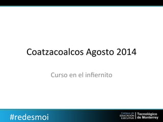 #redesmoi)
Coatzacoalcos)Agosto)2014)
Curso)en)el)inﬁernito))
 