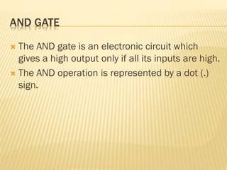 AND GATE
 The AND gate is an electronic circuit which
gives a high output only if all its inputs are high.
 The AND operation is represented by a dot (.)
sign.
 