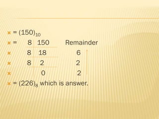  = (150)10
 = 8 150 Remainder
 8 18 6
 8 2 2
 0 2
 = (226)8 which is answer.
 
