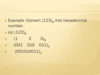  Example- Convert (123)8 into hexadecimal
number.
 (a) (123)8
 (1 2 3)8
 (001 010 011)2
 (001010011)2
 