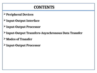 CONTENTS
Peripheral Devices
Input-Output Interface
Input-Output Processor
Input-Output Transfers-Asynchronous Data Transfer
Modes of Transfer
Input-Output Processor
 