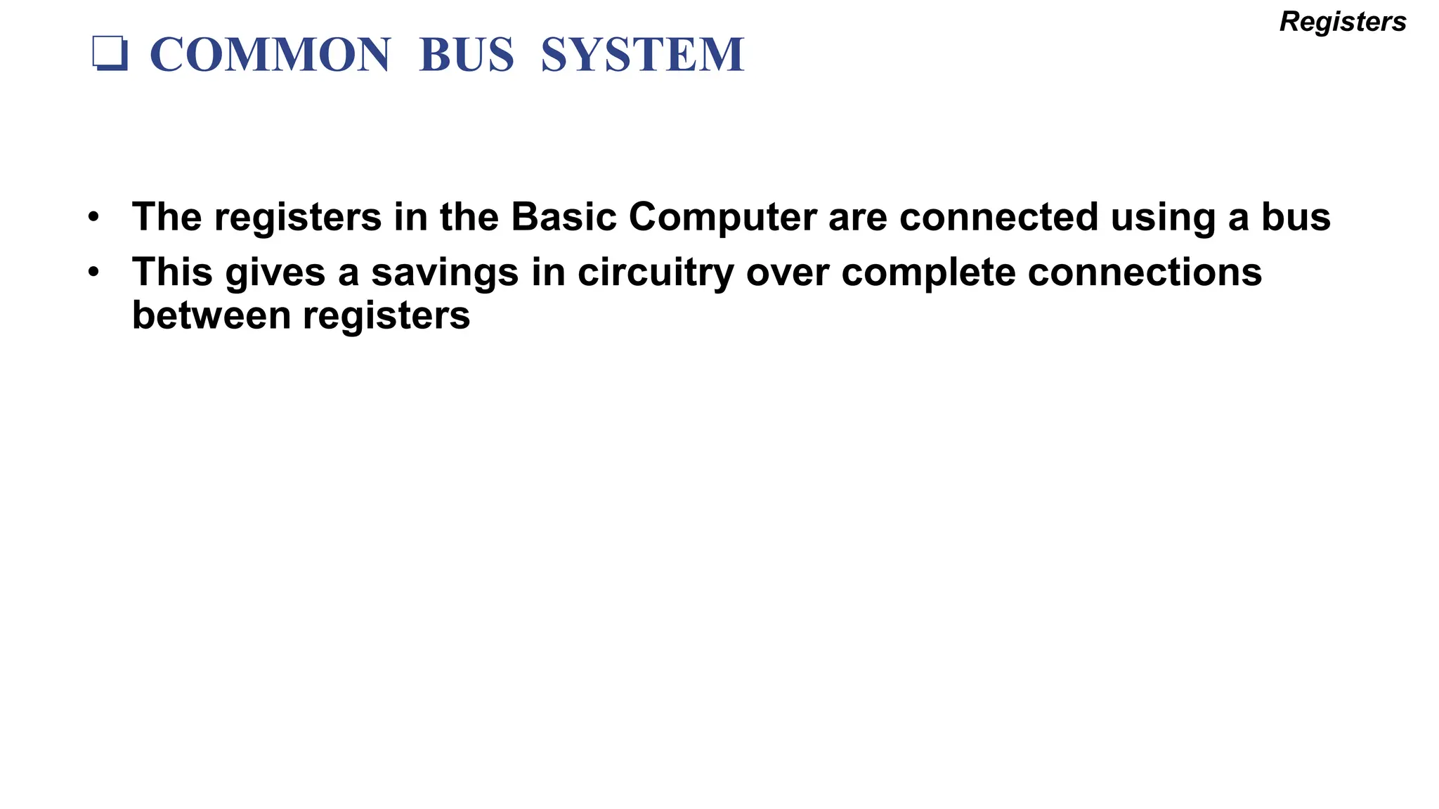 ❏ COMMON BUS SYSTEM
Registers
• The registers in the Basic Computer are connected using a bus
• This gives a savings in circuitry over complete connections
between registers
 