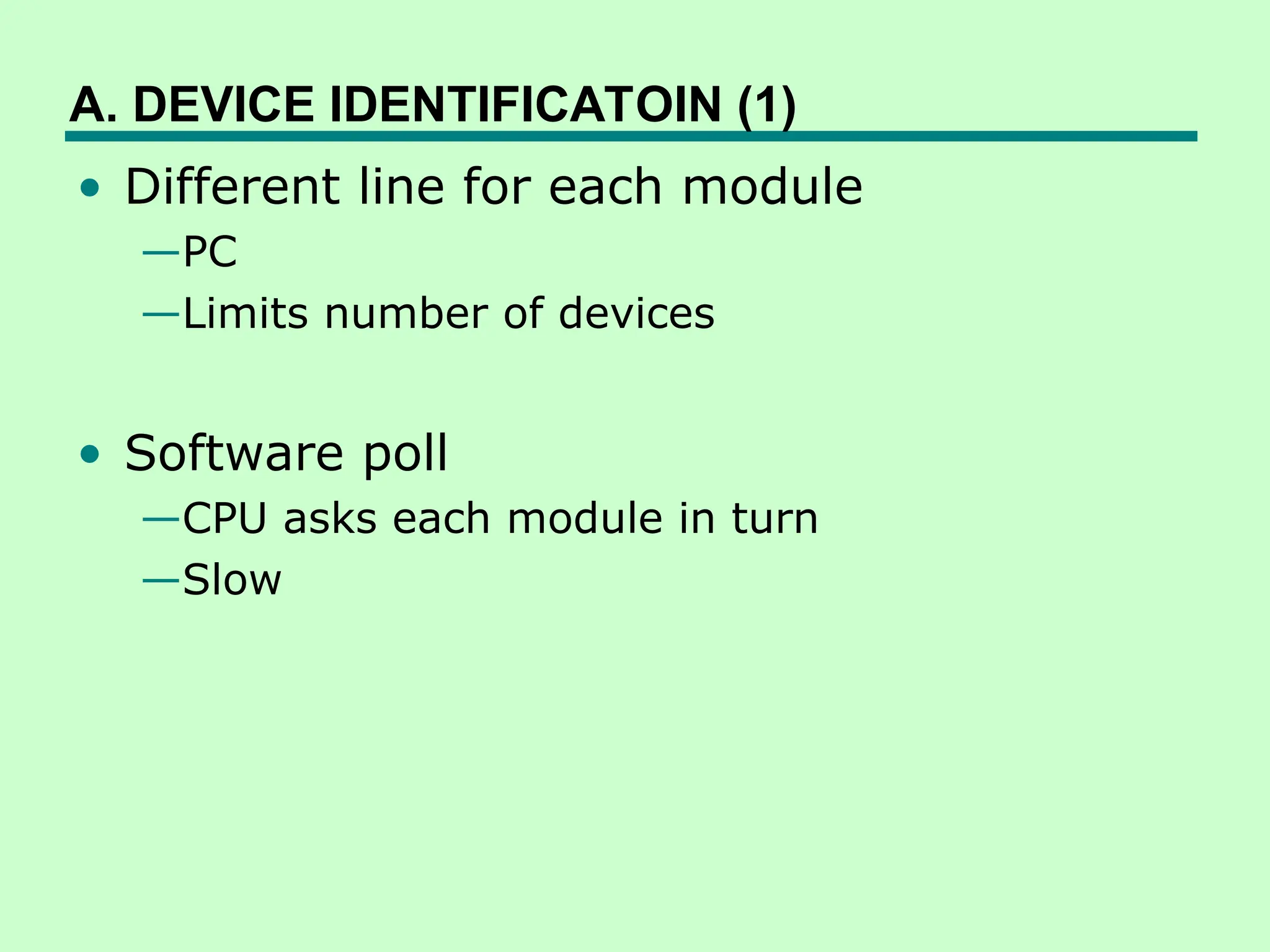 A. DEVICE IDENTIFICATOIN (1)
• Different line for each module
—PC
—Limits number of devices
• Software poll
—CPU asks each module in turn
—Slow
 
