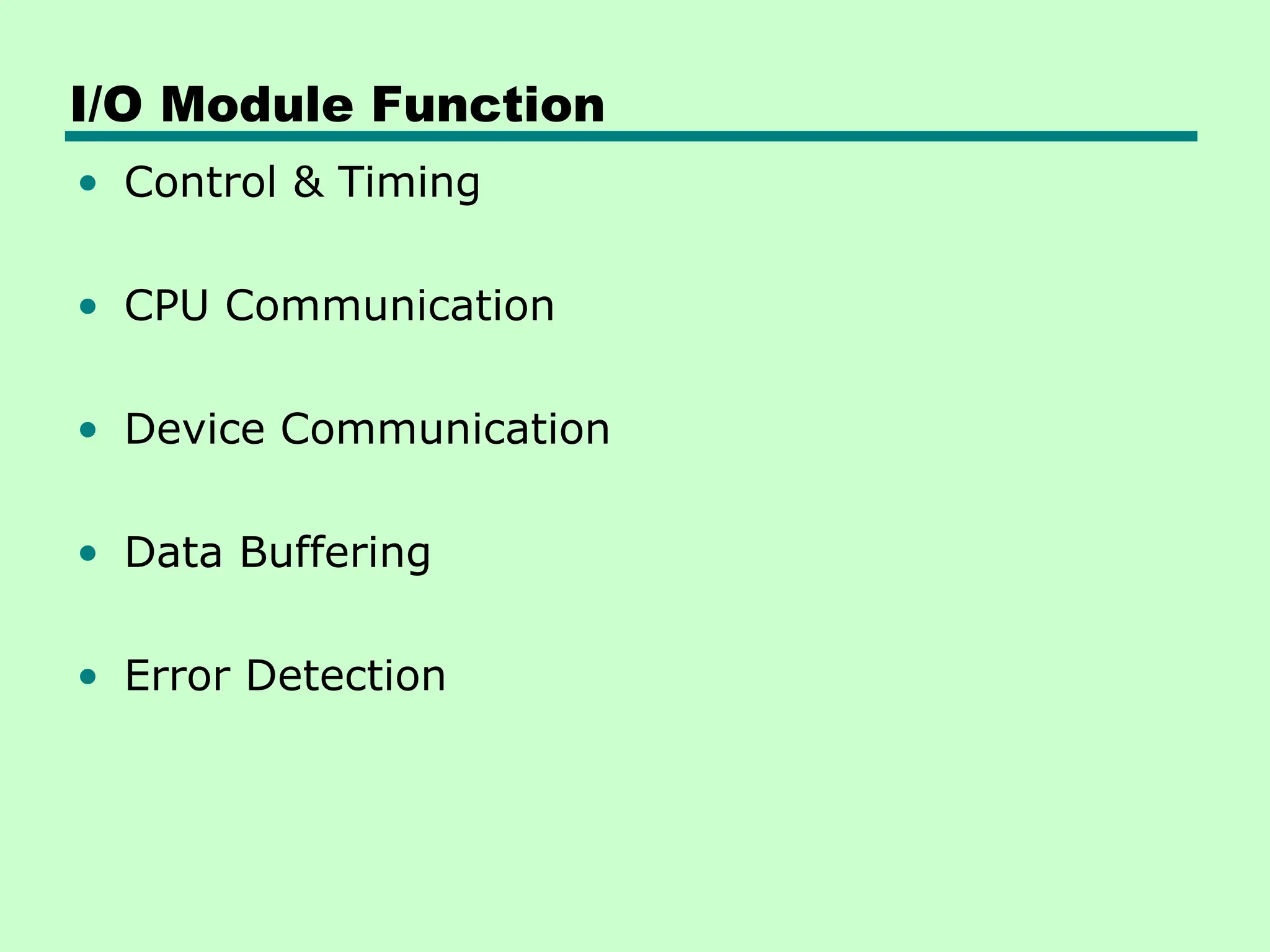 I/O Module Function
• Control & Timing
• CPU Communication
• Device Communication
• Data Buffering
• Error Detection
 