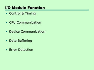 I/O Module Function
• Control & Timing
• CPU Communication
• Device Communication
• Data Buffering
• Error Detection
 