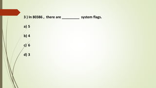 3 ) In 80386 , there are _________ system flags.
a) 5
b) 4
c) 6
d) 3
 