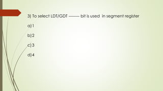 3) To select LDT/GDT -------- bit is used in segment register
a)1
b)2
c)3
d)4
 