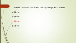 In 803686, ---------- is the size of descriptor register in 803686
a)4 byte
b)2 byte
c)8 byte
d)1 byte
 
