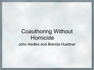 Coauthoring Without
Homicide
John Hedtke and Brenda Huettner

 