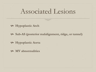Associated Lesions 
 Hypoplastic Arch 
 Sub-AS (posterior malalignment, ridge, or tunnel) 
 Hypoplastic Aorta 
 MV abnormalities 
 