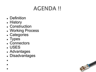  Definition
 History
 Construction
 Working Process
 Categories
 Types
 Connectors
 USES
 Advantages
 Disadvantages



 