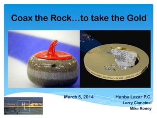 Coax the Rock…to take the Gold

March 5, 2014

Hanba Lazar P.C.
Larry Cianciosi
Mike Roney

 
