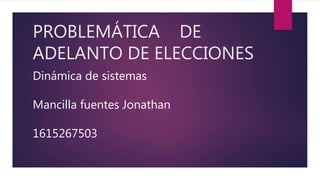 PROBLEMÁTICA DE
ADELANTO DE ELECCIONES
Dinámica de sistemas
Mancilla fuentes Jonathan
1615267503
 