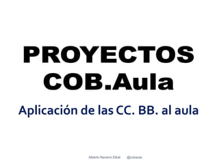 Aplicación de las CC. BB. al aula


            Alberto Navarro Elbal   @cobaula
 