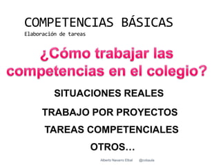 COMPETENCIAS BÁSICAS
Elaboración de tareas




                        Alberto Navarro Elbal   @cobaula
 